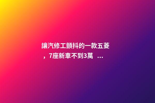 讓汽修工顫抖的一款五菱，7座新車不到3萬，隔三差五掉鏈子